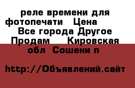 реле времени для фотопечати › Цена ­ 1 000 - Все города Другое » Продам   . Кировская обл.,Сошени п.